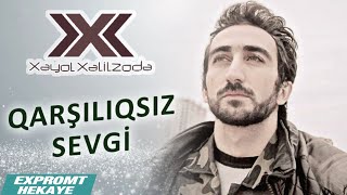 Xəyal Xəlilzadə - Qarşılıqsız Sevgi (expromt hekayə) / 2020