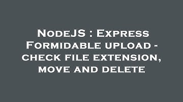 NodeJS : Express Formidable upload - check file extension, move and delete
