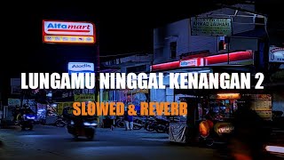 LUNGAMU NINGGAL KENANGAN 2 || SLOWED & REVERB ||