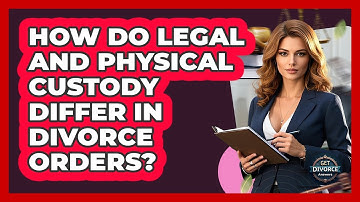 How Do Legal And Physical Custody Differ In Divorce Orders? - Get Divorce Answers