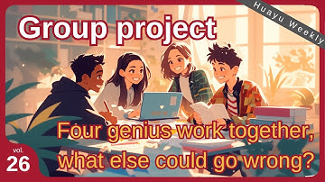Huayu Weekly Vol.26 Group project - Four genius work together, what else could go wrong?