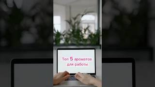 ТОП 5 ароматов для работы 👇🏼
