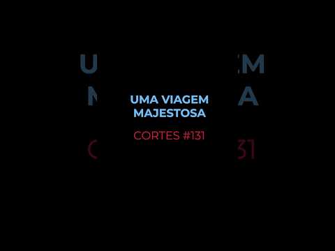 [CORTES #131] UMA VIAGEM MAJESTOSA