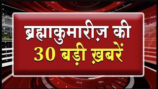 एक नज़र में देखिए ब्रह्माकुमारीज़ से जुड़ी 30 बड़ी खबरें | Brahma Kumaris | Madhuban News | Fast