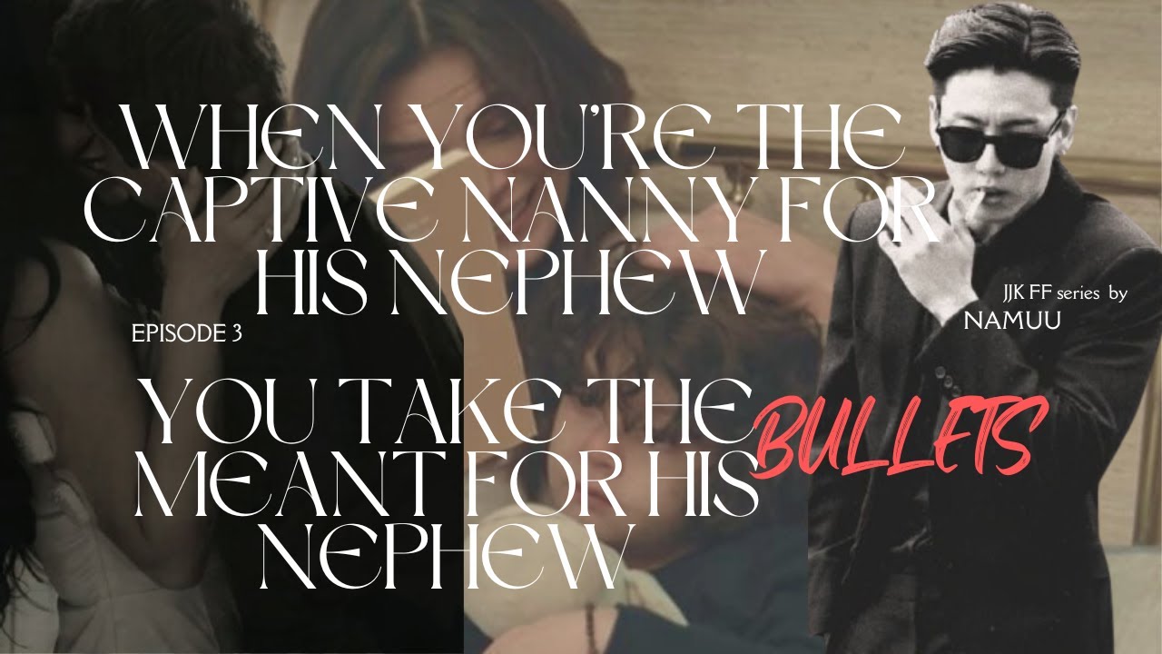 When you took the bullets meant for his nephew...JJK AU II The captive Nanny Ep3