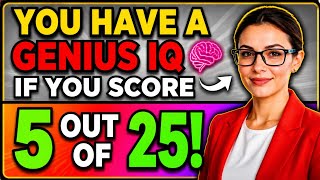 YOU HAVE A GENIUS IQ IF YOU SCORE 5 OUT OF 25!