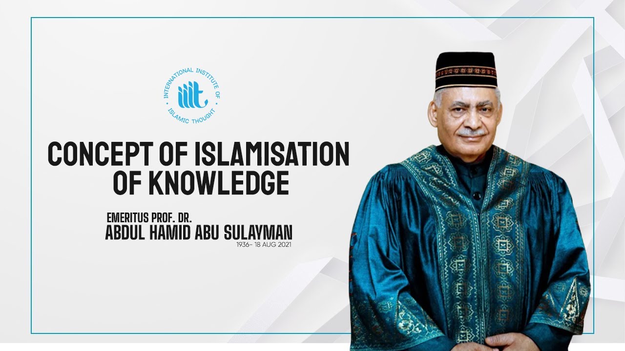 Concept of Islamisation of Knowledge - Dr. Abdul Hamid Abu Sulayman