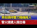 男街頭持雙刀隨機推人 警火速逮人搜出毒