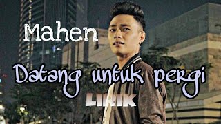 Mahen  Datang Untuk Pergi lirik