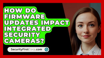 How Do Firmware Updates Impact Integrated Security Cameras? - SecurityFirstCorp.com