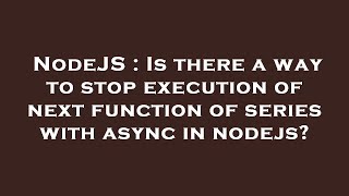 NodeJS : Is there a way to stop execution of next function of series with async in nodejs? Information