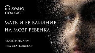 Мать и ее влияние на мозг ребенка. Развитие эмоций. Психолог Екатерина Лим.