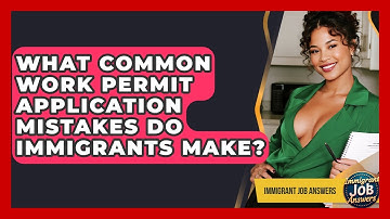 What Common Work Permit Application Mistakes Do Immigrants Make? - Immigrant Job Answers