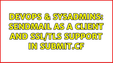 DevOps & SysAdmins: Sendmail as a client and SSL/TLS support in submit.cf