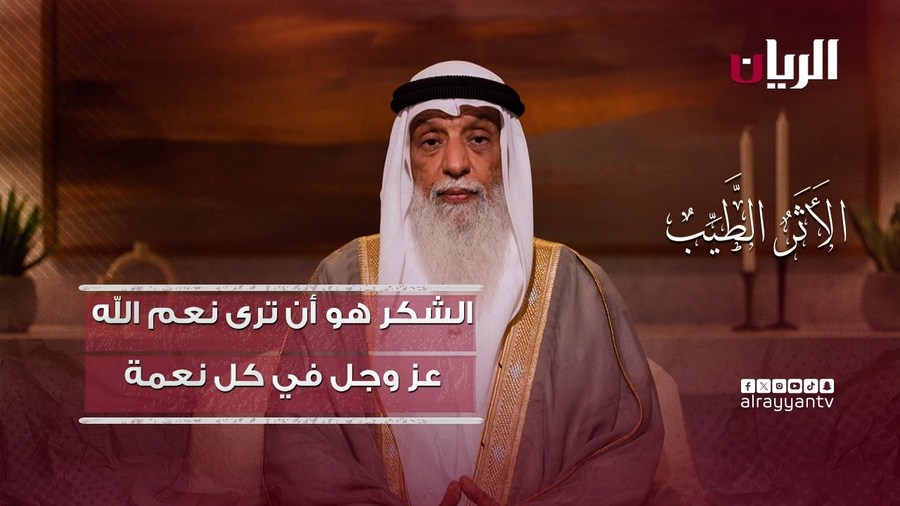 الشكر هو أن ترى نعم الله عز وجل في كل نعمة - برنامج الأثر الطيب