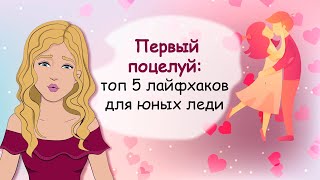 Первый поцелуй. Топ 5 лайфхаков для юных леди (анимация)