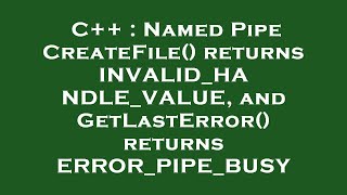 C++ : Named Pipe CreateFile() returns INVALID_HANDLE_VALUE, and GetLastError() returns ERROR_PIPE_BU
