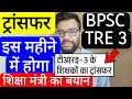BPSC TRE 3 TRANSFER EDUCATION MINISTER STATEMENT | बिहार शिक्षक फेस 3 शिक्षकों का ट्रांसफर