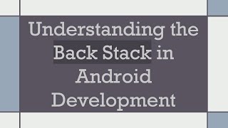 Understanding the Back Stack in Android Development