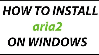 How To Install Aria2 On Windows