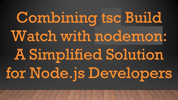 Combining tsc Build Watch with nodemon: A Simplified Solution for Node.js Developers