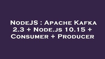 NodeJS : Apache Kafka 2.3 + Node.js 10.15 + Consumer + Producer