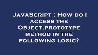 Javascript How Do I Access The Object.prototype Method In The Following Logic?
