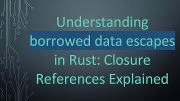 Understanding borrowed data escapes in Rust: Closure References Explained