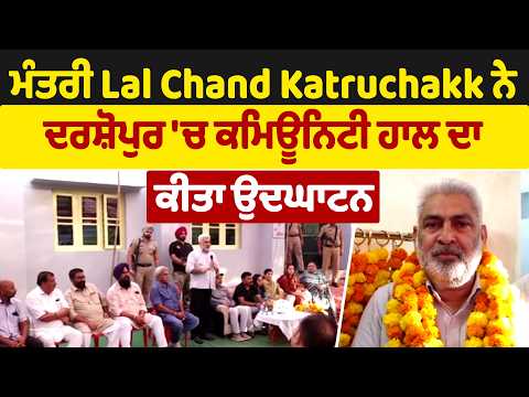 ਮੰਤਰੀ Lal Chand Katruchakk ਨੇ ਦਰਸ਼ੋਪੁਰ 'ਚ ਕਮਿਊਨਿਟੀ ਹਾਲ ਦਾ ਕੀਤਾ ਉਦਘਾਟਨ