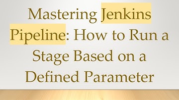 Mastering Jenkins Pipeline: How to Run a Stage Based on a Defined Parameter
