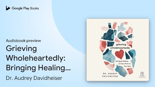 Grieving Wholeheartedly: Bringing Healing to… by Dr. Audrey Davidheiser · Audiobook preview