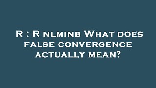 R : R nlminb What does false convergence actually mean?