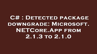 C# : Detected package downgrade: Microsoft.NETCore.App from 2.1.3 to 2.1.0