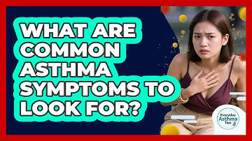 What Are Common Asthma Symptoms To Look For? - Everyday Asthma Tips
