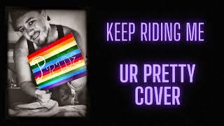 Keep Riding Me  Ur Pretty Cover