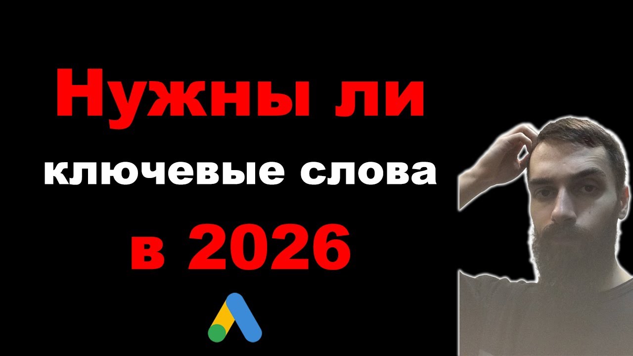 Нужны ли ключевые слова в Google Ads в 2026. Оптимизация кампании