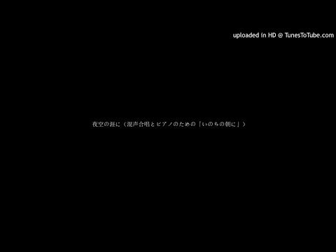 夜空の涯に（混声合唱とピアノのための「いのちの朝に」）