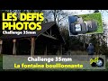 CHALLENGE 35mm : LA FONTAINE BOUILLONNANTE - Sortie &amp; Challenge photos - Episode n°649