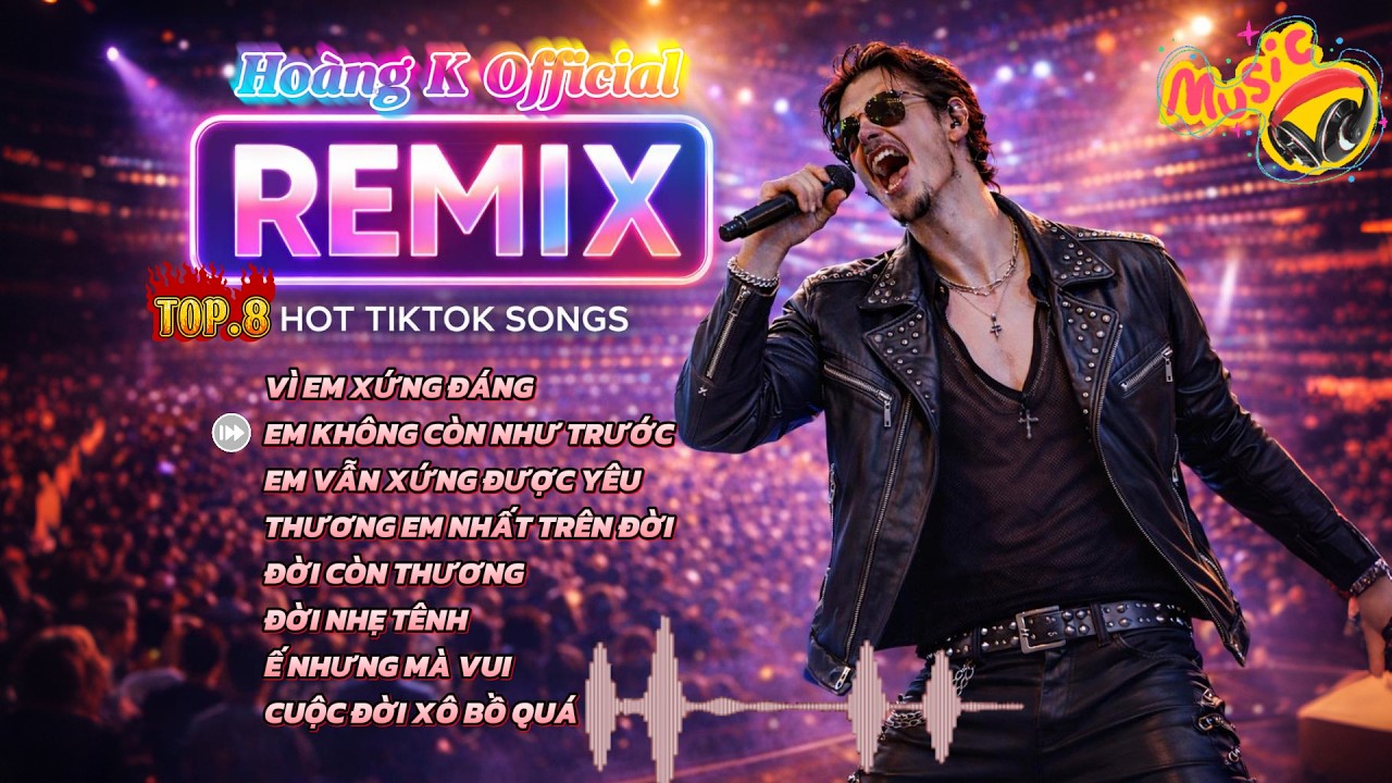 REMIX HOT TIKTOK 2026 | Vì Em Xứng Đáng, Em Không Còn Như Trước | Hoàng K Official