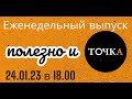 ПОЛЕЗНО И ТОЧКА 24.01.23 г