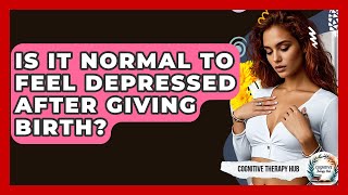 Is It Normal To Feel Depressed After Giving Birth? - Cognitive Therapy Hub