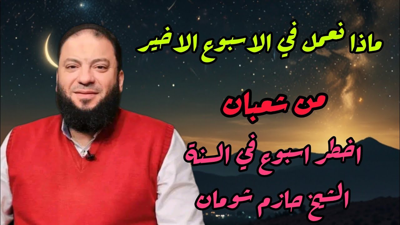 ماذا نعمل في الأسبوع الأخير من شهر شعبان أخطر اسبوع في العام الشيخ حازم شومان