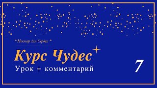 Курс Чудес 🌟 урок 7 + комментарий