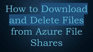 How To Download And Delete Files From Azure File Shares