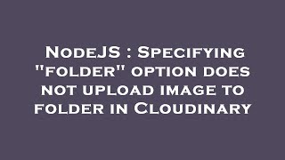 NodeJS : Specifying "folder" option does not upload image to folder in Cloudinary