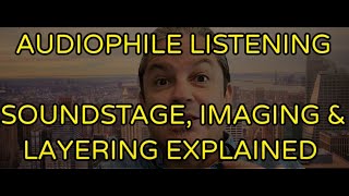 AUDIOPHILE LISTENING - SOUNDSTAGE, IMAGING & LAYERING EXPLAINED !
