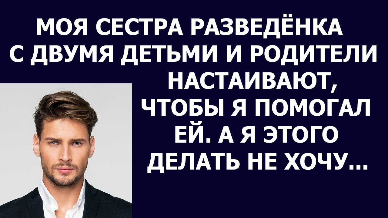 Истории из жизни Моя сестра разведенка с двумя детьми и родители ...