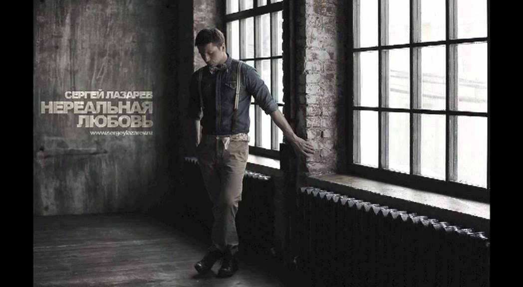 СЕРГЕЙ ЛАЗАРЕВ "НЕРЕАЛЬНАЯ ЛЮБОВЬ"  NEW SONG 2012