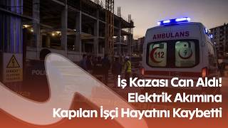 Kahramanmaraş’ta İnşaatta Feci Ölüm: 26 Yaşındaki İşçi Akıma Kapıldı