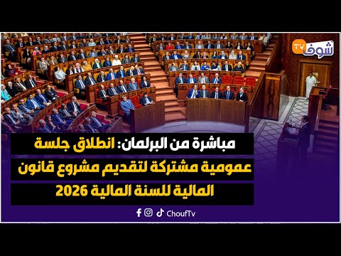 مباشرة من البرلمان انطلاق جلسة عمومية مشتركة لتقديم مشروع قانون المالية للسنة المالية 2026
